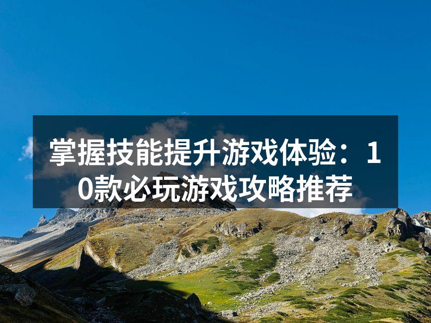 掌握技能提升游戏体验：10款必玩游戏攻略