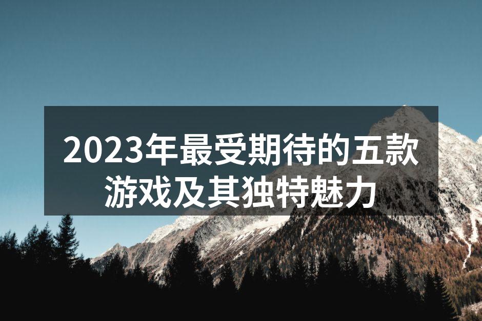 2023年最受期待的五款游戏及其独特魅力